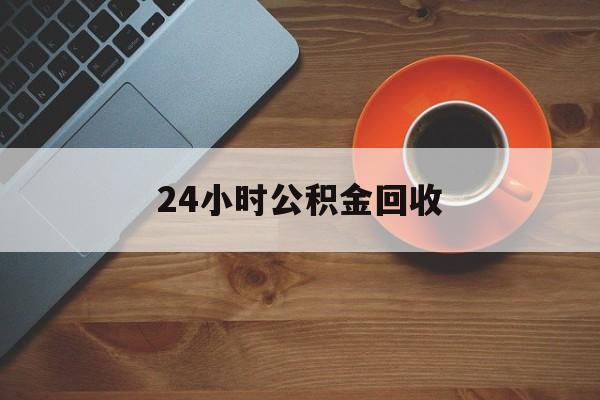 最新24小时公积金回收方法分析(最方便真实的库尔勒公积金贷款回收是什么意思方法)
