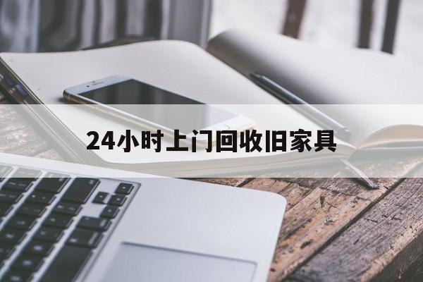 库尔勒最新24小时上门回收旧家具方法分析(最方便真实的库尔勒上门回收旧家具要另外收费吗方法)