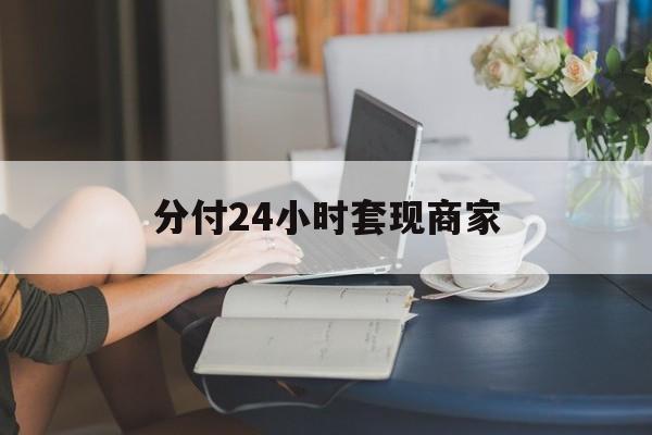 最新分付24小时套现商家方法分析(最方便真实的库尔勒分付套现是什么意思方法)