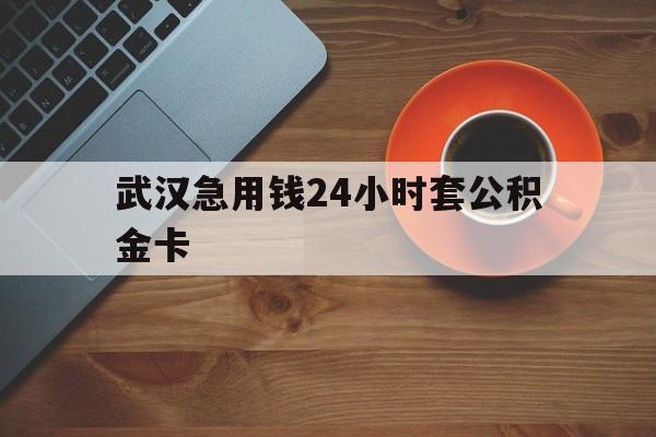 库尔勒最新武汉急用钱24小时套公积金卡方法分析(最方便真实的库尔勒武汉公积金取现方法方法)