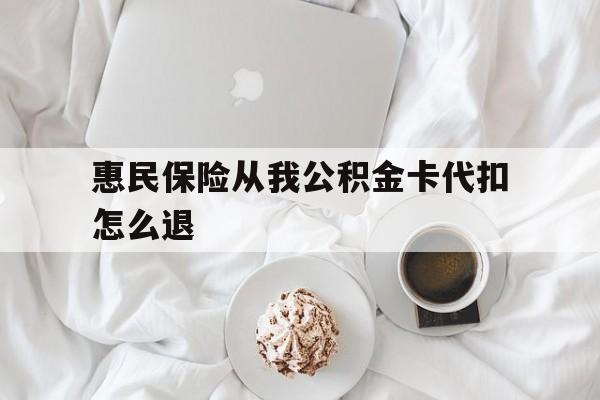 库尔勒最新惠民保险从我公积金卡代扣怎么退方法分析(最方便真实的库尔勒惠民保怎么退款了方法)