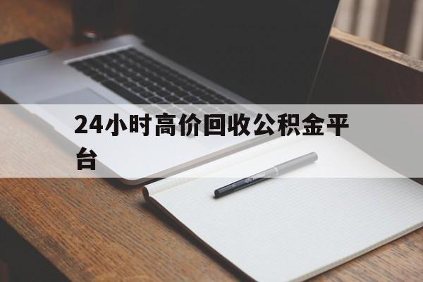 库尔勒最新24小时高价回收公积金平台方法分析(最方便真实的库尔勒住房公积金贷款回收方法)