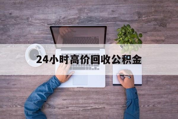 库尔勒最新24小时高价回收公积金方法分析(最方便真实的库尔勒公积金贷款回收方法)