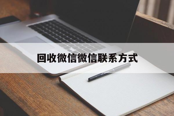 库尔勒最新回收微信微信联系方式方法分析(最方便真实的库尔勒回收微信微信联系方式是什么方法)