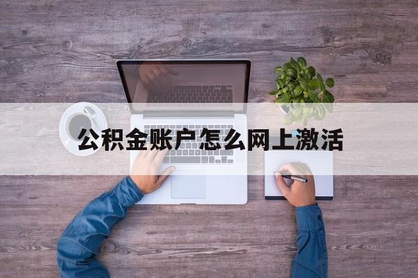 库尔勒最新公积金账户怎么网上激活方法分析(最方便真实的库尔勒公积金账户怎么网上激活的方法)