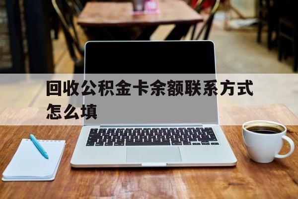 库尔勒最新回收公积金卡余额联系方式怎么填方法分析(最方便真实的库尔勒回收公积金卡余额联系方式怎么填的方法)
