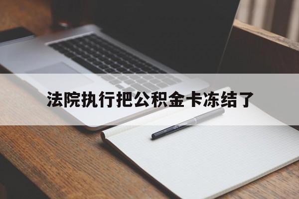 库尔勒最新法院执行把公积金卡冻结了方法分析(最方便真实的库尔勒法院冻结住房公积金方法)