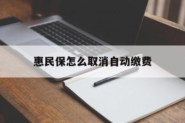 库尔勒最新惠民保怎么取消自动缴费方法分析(最方便真实的库尔勒惠民保取消自动续费方法)