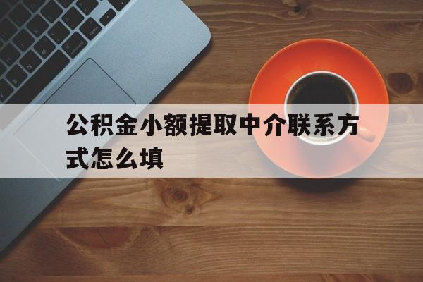 库尔勒最新公积金小额提取中介联系方式怎么填方法分析(最方便真实的库尔勒公积金提取中介可靠吗方法)