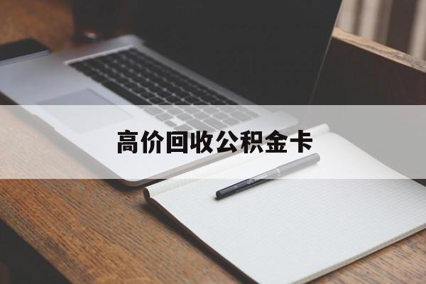 库尔勒最新高价回收公积金卡方法分析(最方便真实的库尔勒高价回收公积金卡骗局方法)