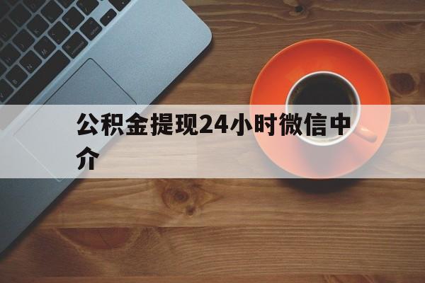 库尔勒最新公积金提现24小时微信中介方法分析(最方便真实的库尔勒微信公积金提现一般多久到账方法)