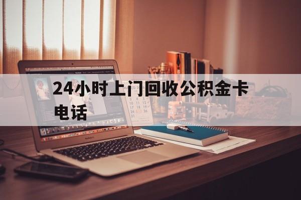 库尔勒最新24小时上门回收公积金卡电话方法分析(最方便真实的库尔勒24小时上门回收公积金卡电话方法)