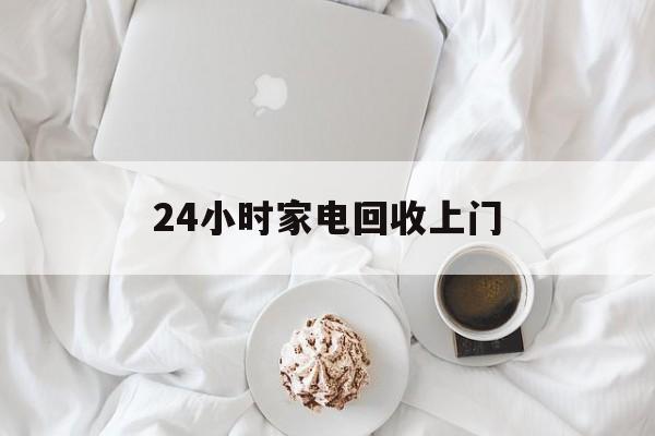 库尔勒最新24小时家电回收上门方法分析(最方便真实的库尔勒24小时家电回收上门安装方法)
