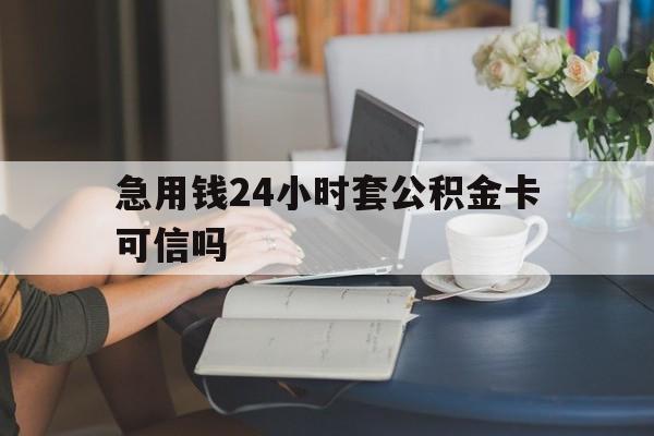 库尔勒最新急用钱24小时套公积金卡可信吗方法分析(最方便真实的库尔勒急用钱24小时套公积金卡可信吗安全吗方法)