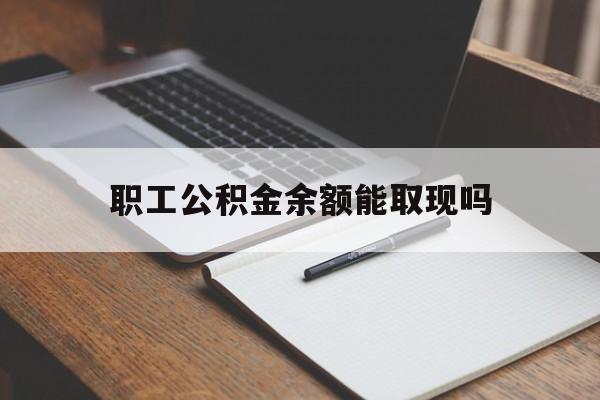 库尔勒最新职工公积金余额能取现吗方法分析(最方便真实的库尔勒职工公积金余额能取现吗怎么取方法)