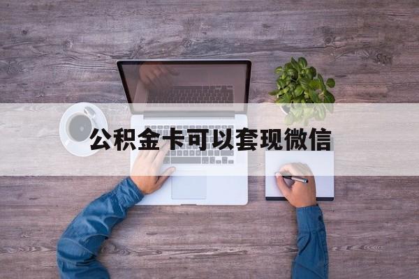库尔勒最新公积金卡可以套现微信方法分析(最方便真实的库尔勒公积金卡可以绑定微信消费吗方法)