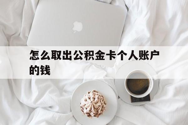 库尔勒最新怎么取出公积金卡个人账户的钱方法分析(最方便真实的库尔勒怎么提取公积金个人帐户的钱方法)