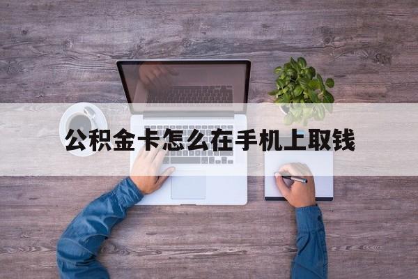 库尔勒最新公积金卡怎么在手机上取钱方法分析(最方便真实的库尔勒公积金卡怎么在手机上激活方法)