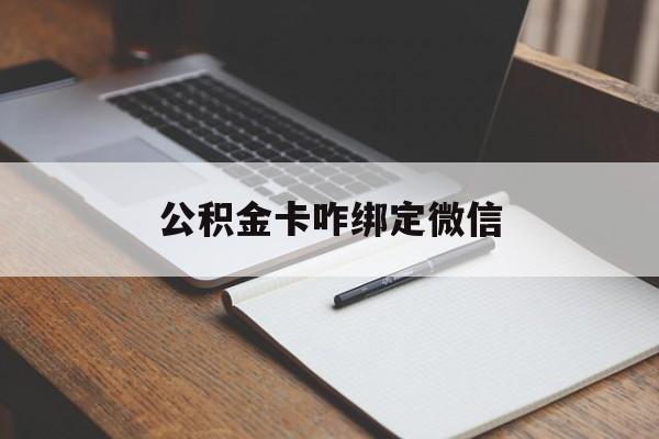 库尔勒最新公积金卡咋绑定微信方法分析(最方便真实的库尔勒公积金卡绑定微信后可以提现吗?方法)