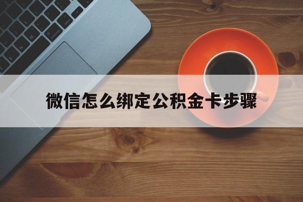 库尔勒最新微信怎么绑定公积金卡步骤方法分析(最方便真实的库尔勒微信公积金绑定银行卡流程方法)