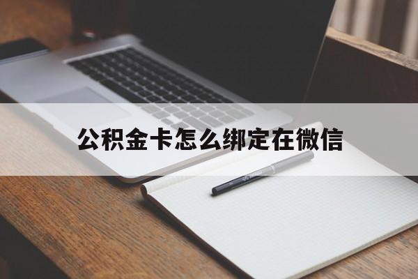 库尔勒最新公积金卡怎么绑定在微信方法分析(最方便真实的库尔勒公积金卡怎么绑定在微信提现方法)